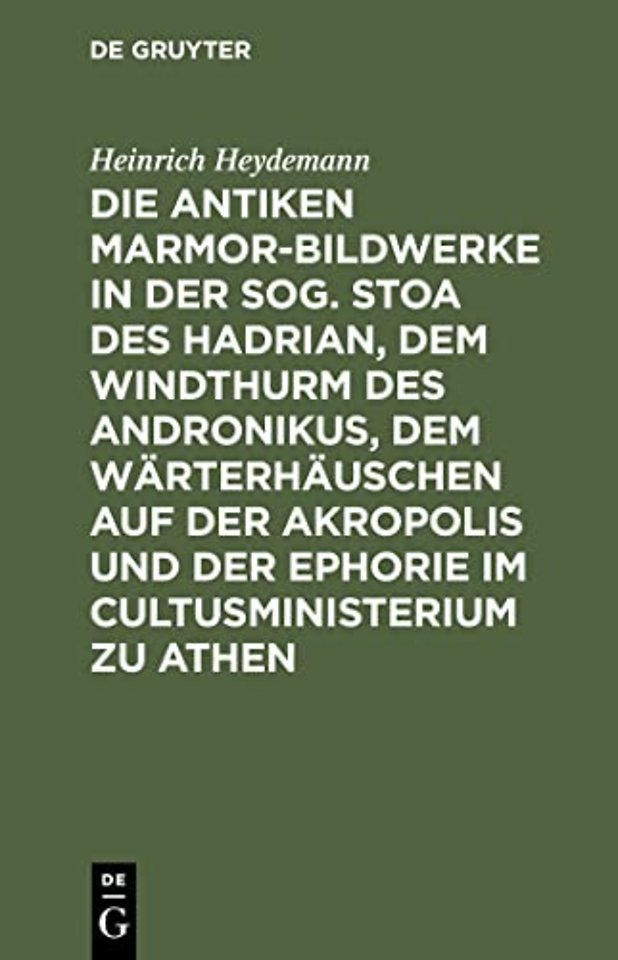 Die antiken Marmor–Bildwerke in der sog. Stoa des Hadrian, dem Windthurm des Andronikus, dem Wärterhäuschen auf der Akropolis und der Ephorie i