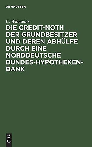 Die Credit–Noth der Grundbesitzer und deren Abhülfe durch eine Norddeutsche Bundes–Hypotheken–Bank