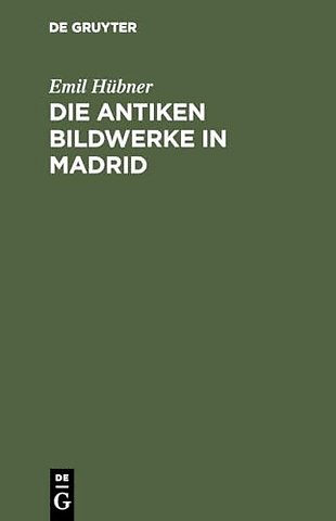 Die antiken Bildwerke in Madrid – Nebst einem Anhang, enthaltend die übrigen antiken Bildwerke in Spanien und Portugal