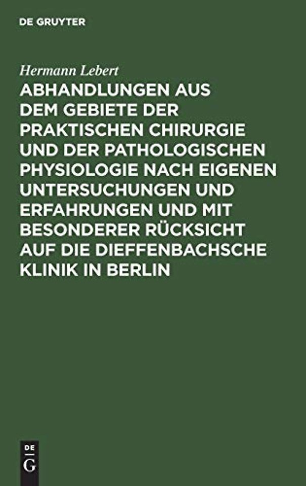 Abhandlungen Aus Dem Gebiete Der Praktischen Chirurgie Und Der Pathologischen Physiologie Nach Eigenen Untersuchungen Und Erfahrungen Und Mit Besonderer Rucksicht Auf Die Dieffenbachsche Klinik in Berlin