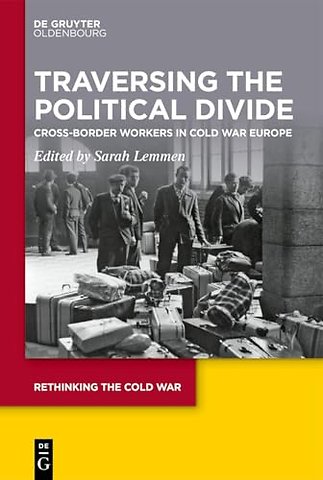 Traversing the Political Divide – Cross–Border Workers in Cold War Europe