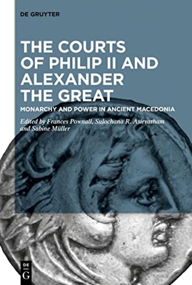 The Courts of Philip II and Alexander the Great – Monarchy and Power in Ancient Macedonia