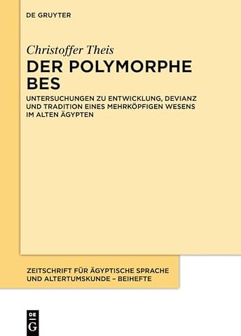 Der polymorphe Bes – Untersuchungen zu Entwicklung, Devianz und Tradition eines mehrköpfigen Wesens im alten Ägypten