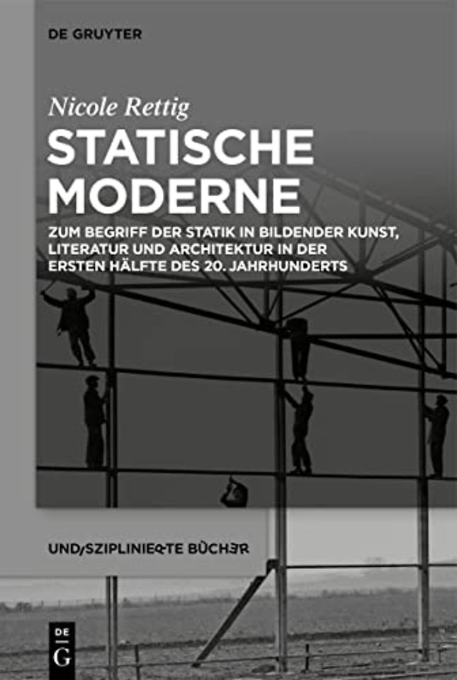 Statische Moderne – Zum Begriff der Statik in bildender Kunst, Literatur und Architektur in der ersten Hälfte des 20. Jahrhunderts