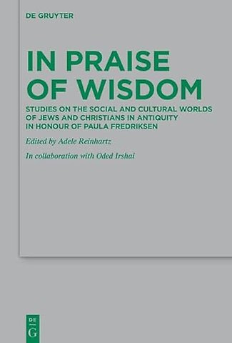 In Praise of Wisdom – Studies on the Social and Cultural Worlds of Jews and Christians in Antiquity in Honour of Paula Fredriksen