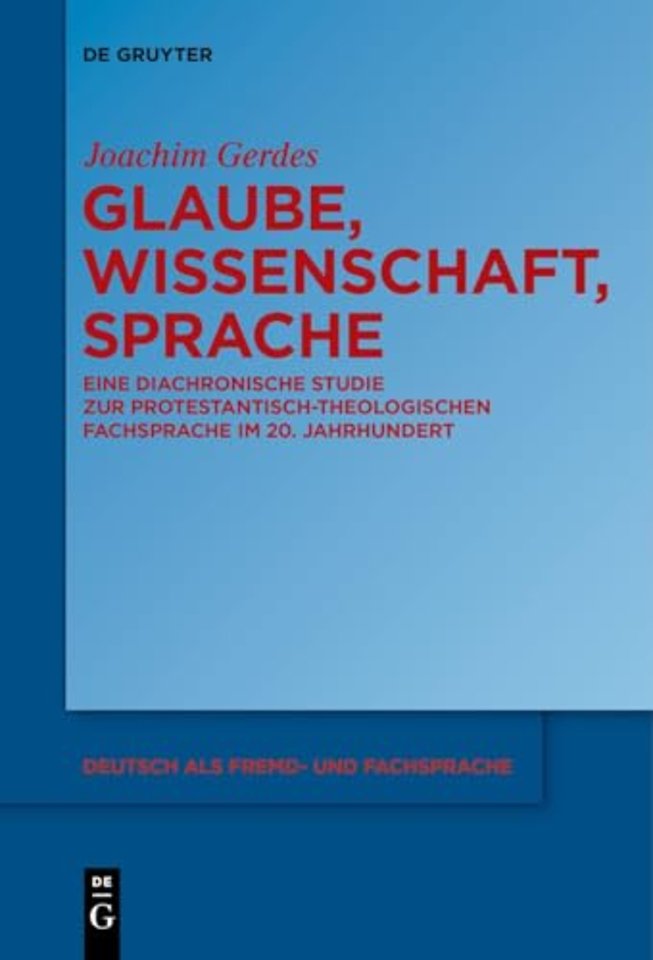 Glaube, Wissenschaft, Sprache – Eine diachronische Studie zur protestantisch–theologischen Fachsprache im 20. Jahrhundert