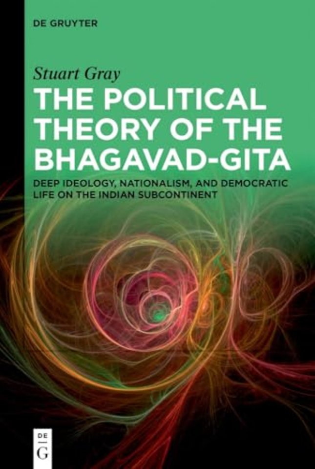 The Political Theory of the Bhagavad–Gita – Deep Ideology, Nationalism, and Democratic Life on the Indian Subcontinent