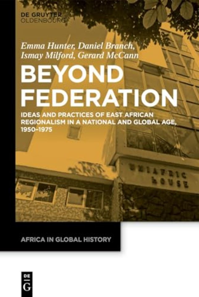 Beyond Federation – Ideas and Practices of East African Regionalism in a National and Global Age, 1950–1975