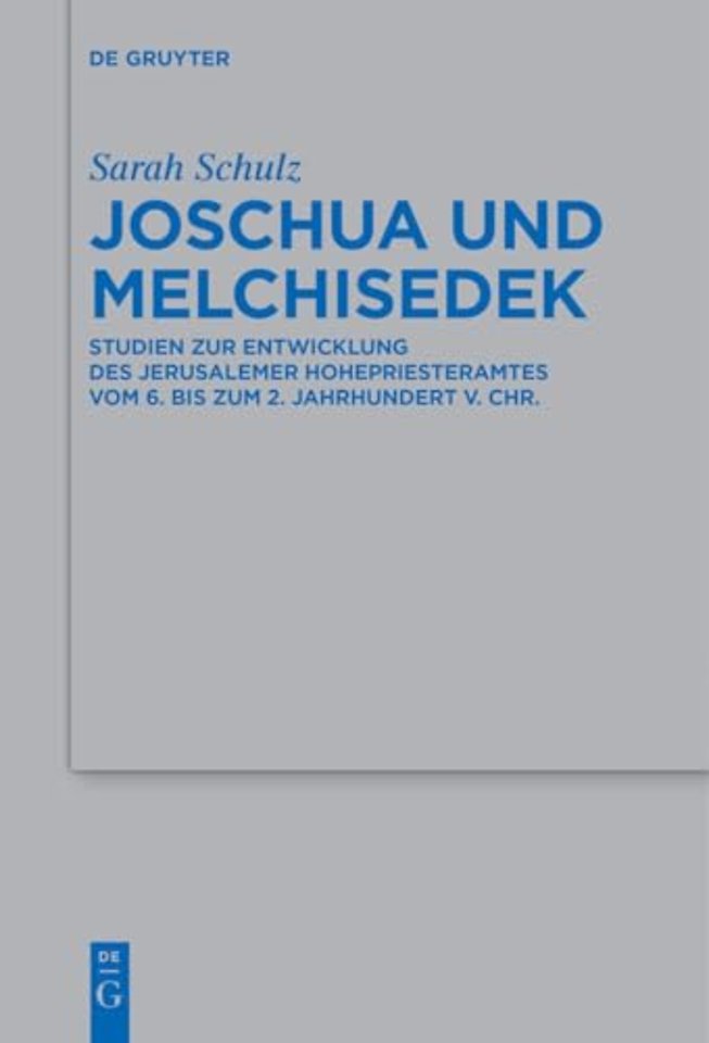 Joschua und Melchisedek – Studien zur Entwicklung des Jerusalemer Hohepriesteramtes vom 6. bis zum 2. Jahrhundert v. Chr.