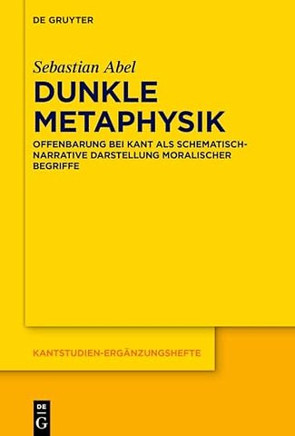 Dunkle Metaphysik – Offenbarung bei Kant als schematisch–narrative Darstellung moralischer Begriffe