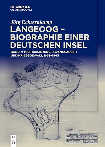 Langeoog – Biographie einer deutschen Insel – Bd. 3: Militarisierung, Zwangsarbeit und Kriegsgewalt, 1939–1945