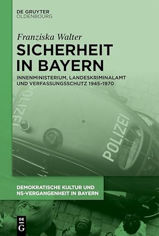 Sicherheit in Bayern – Innenministerium, Landeskriminalamt und Verfassungsschutz 1945–1970