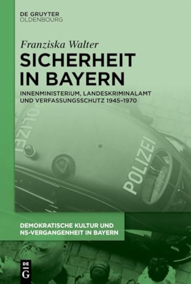 Sicherheit in Bayern – Innenministerium, Landeskriminalamt und Verfassungsschutz 1945–1970