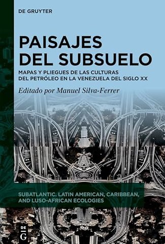 Paisajes del subsuelo – Mapas y pliegues de las culturas del petróleo en la Venezuela del siglo XX