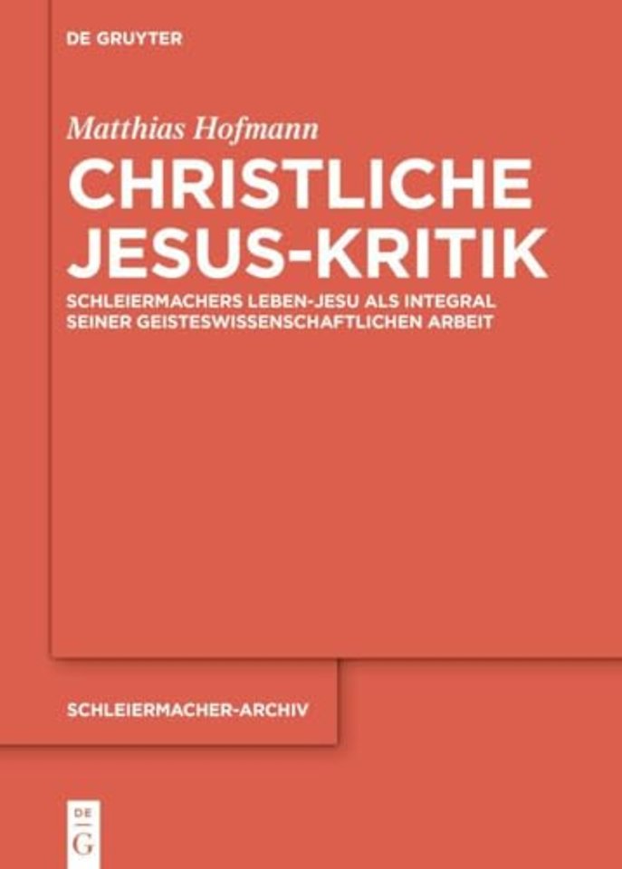 Christliche Jesus–Kritik – Schleiermachers Leben–Jesu als Integral seiner geisteswissenschaftlichen Arbeit