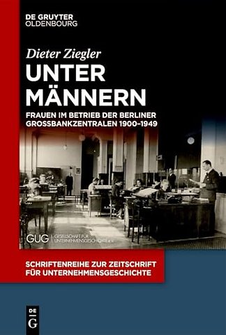 Unter Männern – Frauen im Betrieb der Berliner Groβbankzentralen 1900–1949