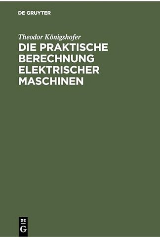 Die praktische Berechnung elektrischer Maschinen – Einführung in Maβsystem und Grundlagen sowie allgemeinverständliche Berechnung von Gleich– und
