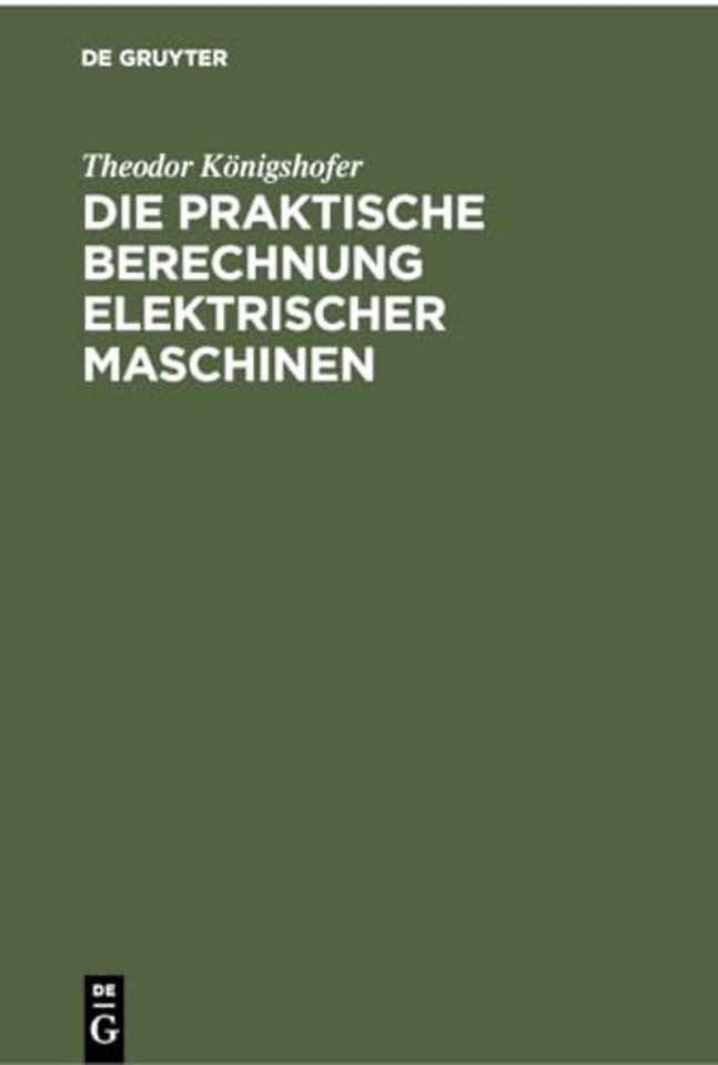 Die praktische Berechnung elektrischer Maschinen – Einführung in Maβsystem und Grundlagen sowie allgemeinverständliche Berechnung von Gleich– und