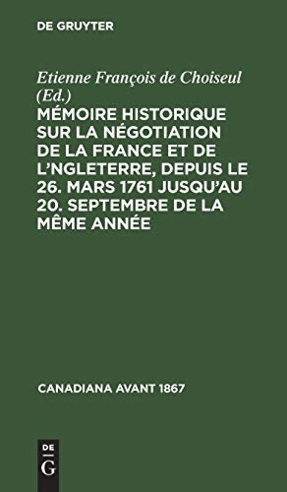 Memoire Historique Sur La Negotiation de la France Et de l'Angleterre, Depuis Le 26. Mars 1761 Jusqu'au 20. Septembre de la Meme Annee
