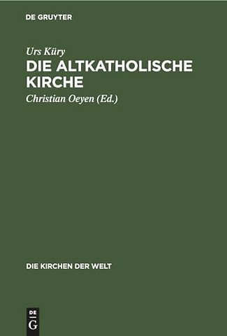 Die Altkatholische Kirche – Ihre Geschichte, ihre Lehre, ihr Anliegen