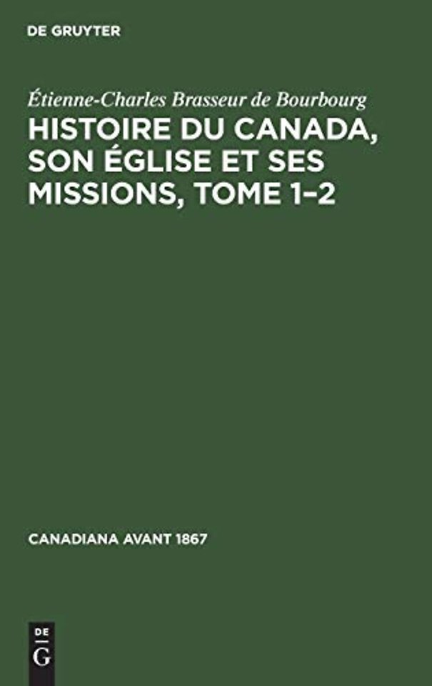 Histoire Du Canada, Son Eglise Et Ses Missions, Tome 1-2
