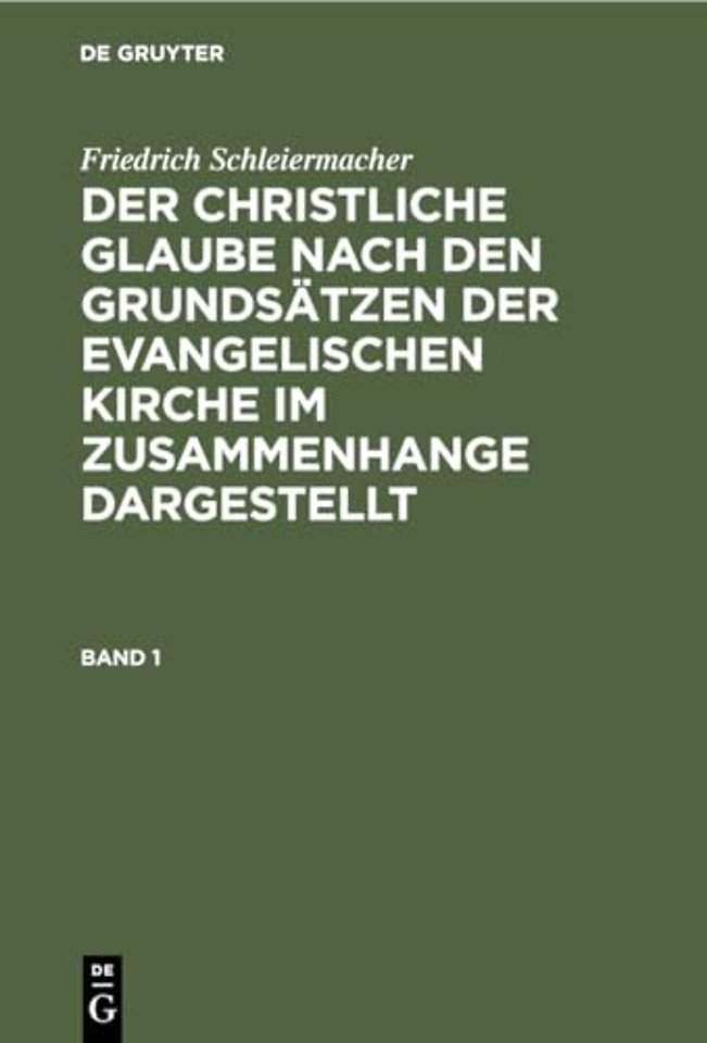 Friedrich Schleiermacher: Der Christliche Glaube Nach Den Grundsatzen Der Evangelischen Kirche Im Zusammenhange Dargestellt. Band 1