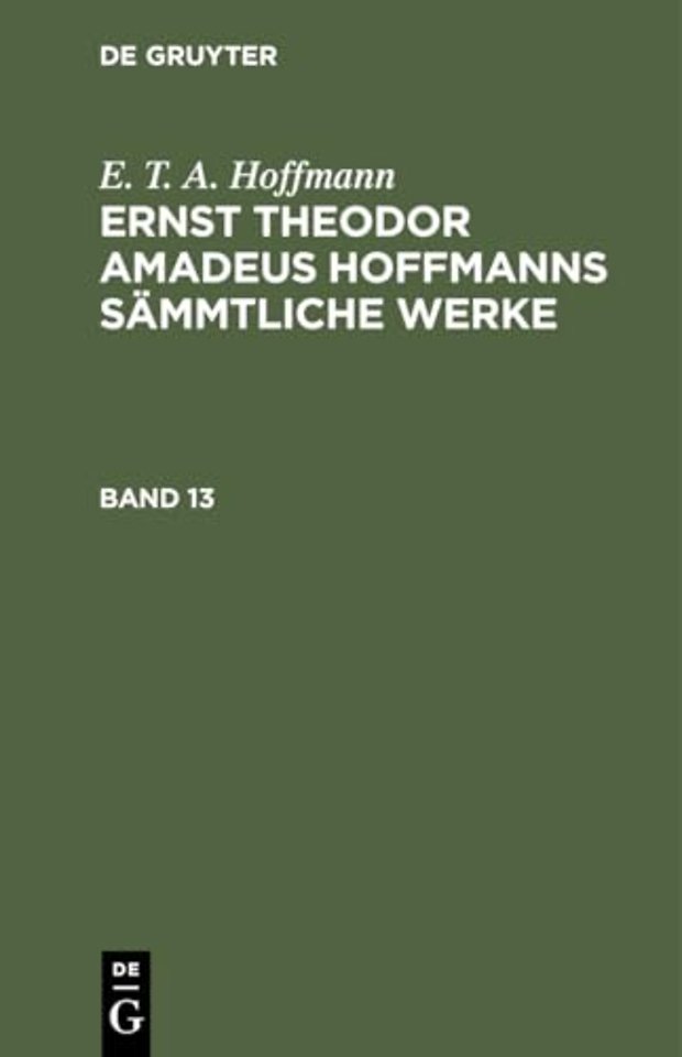 E. T. A. Hoffmann: Ernst Theodor Amadeus Hoffmanns Sammtliche Werke. Band 13