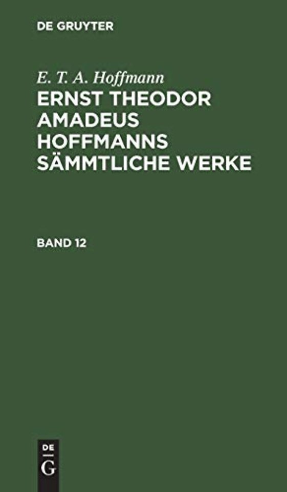E. T. A. Hoffmann: Ernst Theodor Amadeus Hoffmanns Sammtliche Werke. Band 12