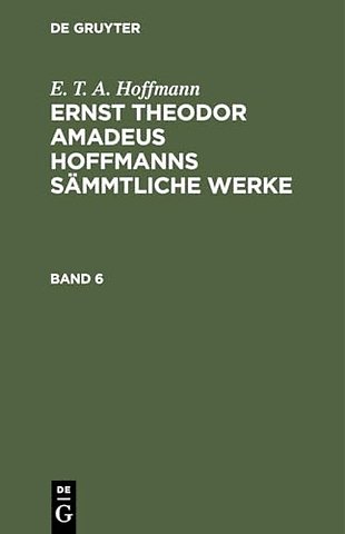 E. T. A. Hoffmann: Ernst Theodor Amadeus Hoffmanns Sammtliche Werke. Band 6