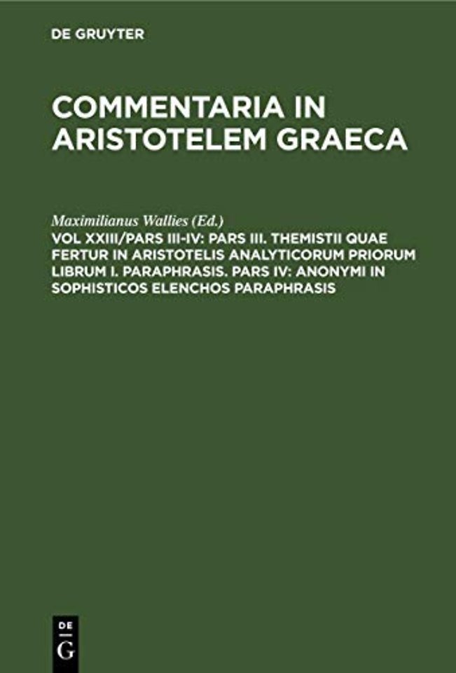 Pars III. Themistii quae fertur in Aristotelis analyticorum priorum librum I. Paraphrasis. Pars IV: Anonymi in Sophisticos elenchos Paraphrasis
