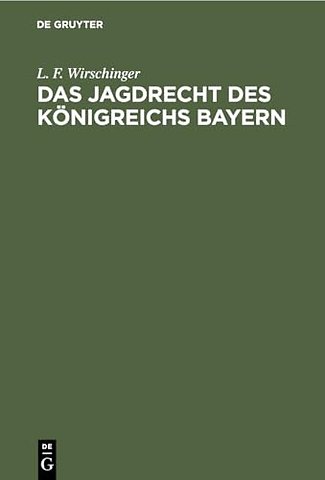 Das Jagdrecht des Königreichs Bayern – Für das rechtsrheinische Bayern und die Pfalz