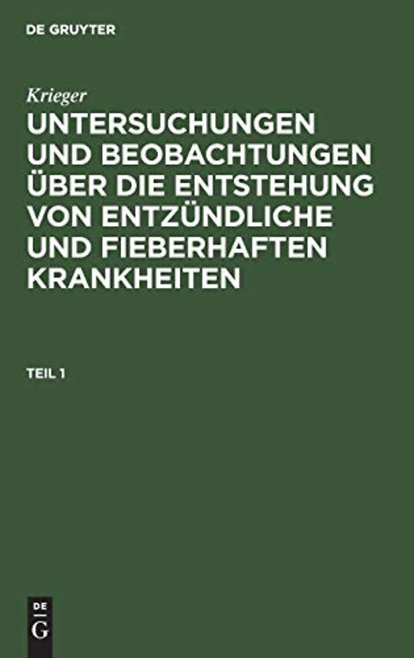 Krieger: Untersuchungen Und Beobachtungen Uber Die Entstehung Von Entzundliche Und Fieberhaften Krankheiten. Teil 1