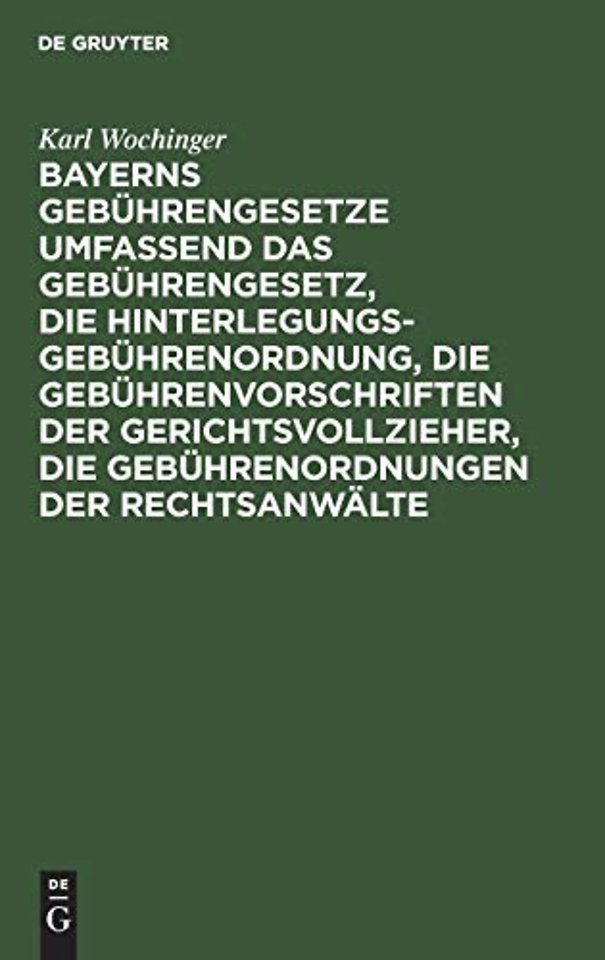 Bayerns Gebuhrengesetze Umfassend Das Gebuhrengesetz, Die Hinterlegungs-Gebuhrenordnung, Die Gebuhrenvorschriften Der Gerichtsvollzieher, Die Gebuhrenordnungen Der Rechtsanwalte