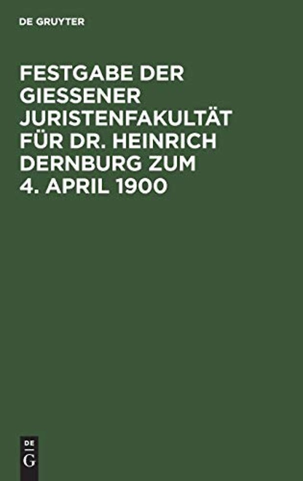 Festgabe der Gieβener Juristenfakultät für Dr. Heinrich Dernburg zum 4. April 1900