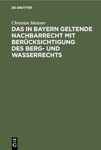 Das in Bayern geltende Nachbarrecht mit Berücksichtigung des Berg– und Wasserrechts