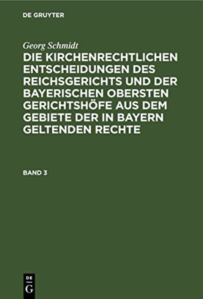 Georg Schmidt: Die Kirchenrechtlichen Entscheidungen Des Reichsgerichts Und Der Bayerischen Obersten Gerichtshofe Aus Dem Gebiete Der in Bayern Geltenden Rechte. Band 3