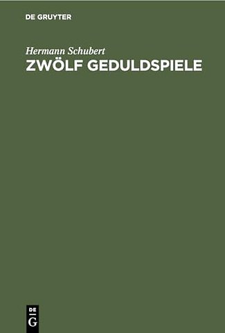Zwölf Geduldspiele – Zauberquadrate, Rösselsprung–Bildungen, Boss–Puzzle, Nonnenspiel, Spaziergänge der Pensionatsdamen, Umfüllungs–Aufga