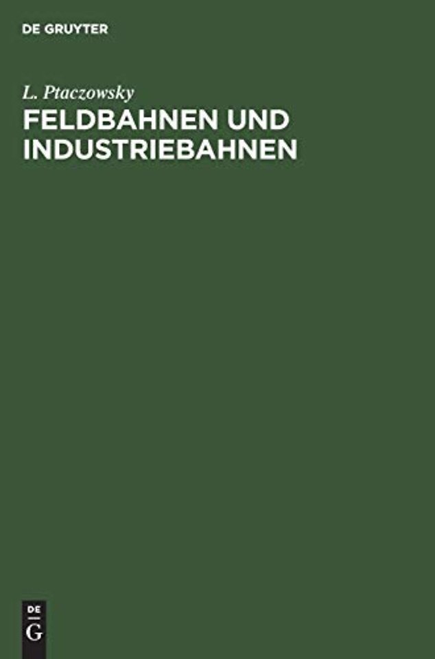 Feldbahnen und Industriebahnen – Ein Lehr– und Handbuch für Ingenieure, Techniker, Groβgrund– und Grubenbesitzer und Studierende
