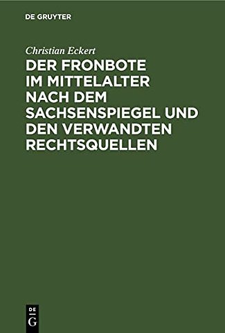 Der Fronbote im Mittelalter nach dem Sachsenspie – Ein Beitrag zur deutschen Rechtsgeschichte