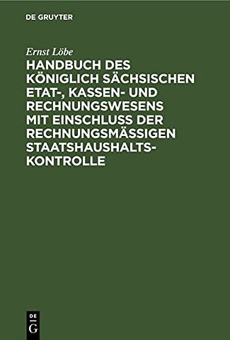 Handbuch Des Koniglich Sachsischen Etat-, Kassen- Und Rechnungswesens Mit Einschluß Der Rechnungsmaßigen Staatshaushaltskontrolle