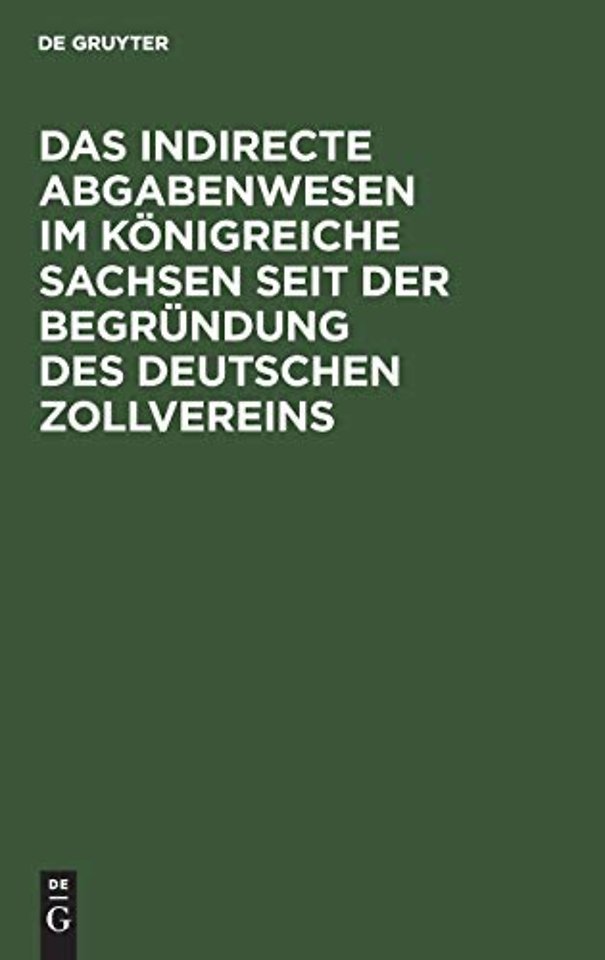 Das indirecte Abgabenwesen im Königreiche Sachse – Denkschrift der Königlich Sächsischen Zoll– und Steuer–Direction aus Anlaβ ihres fünfzigjährigen B