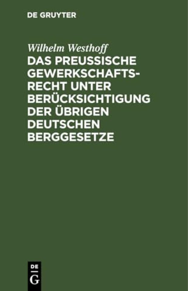 Das Preussische Gewerkschaftsrecht unter Berücksichtigung der übrigen deutschen Berggesetze