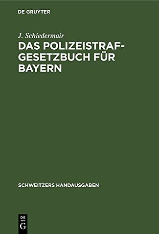 Das Polizeistrafgesetzbuch für Bayern – Und der Übertretungsabschnitt des Strafgesetzbuchs mit Verwaltungs– und Polizeivorschriften