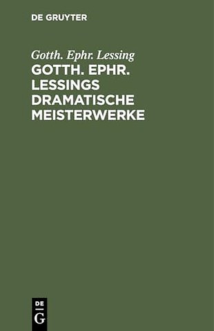 Gotth. Ephr. Lessings Dramatische Meisterwerke – Minna von Barnhelm. Emilia Galotti. Nathan der Weise