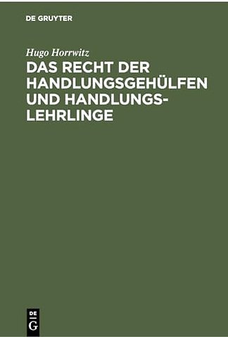 Das Recht der Handlungsgehülfen und Handlungsleh – Vom 1. Januar 1898 ab, insbesondere auf Grund des Handelsgesetzbuches, der Reichs–Gewerbeordnung, d