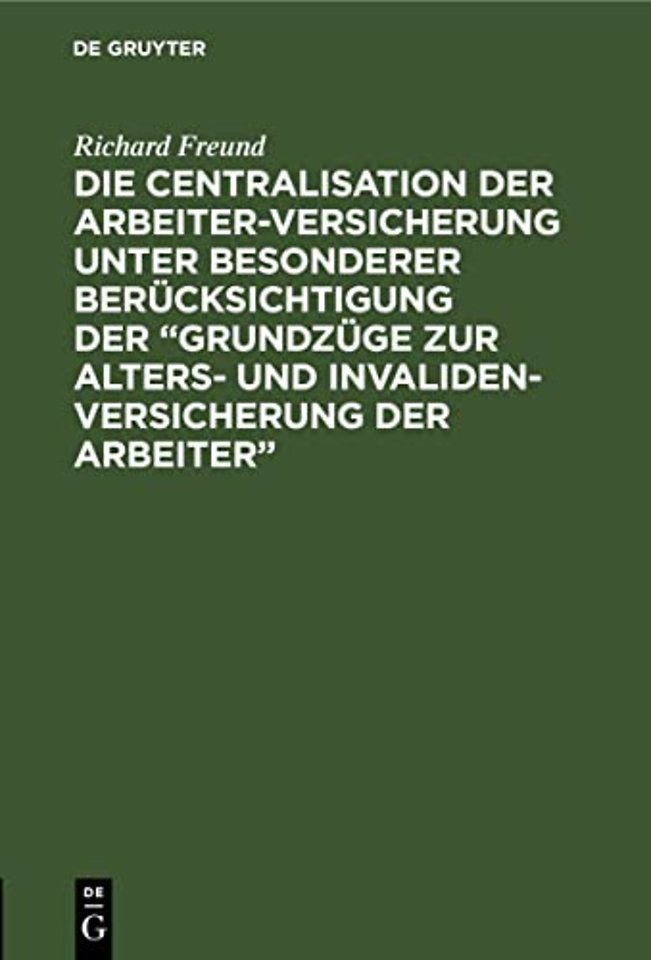 Die Centralisation Der Arbeiter-Versicherung Unter Besonderer Berucksichtigung Der "Grundzuge Zur Alters- Und Invalidenversicherung Der Arbeiter"