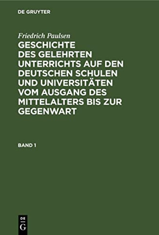 Friedrich Paulsen: Geschichte Des Gelehrten Unterrichts Auf Den Deutschen Schulen Und Universitaten Vom Ausgang Des Mittelalters Bis Zur Gegenwart. Band 1