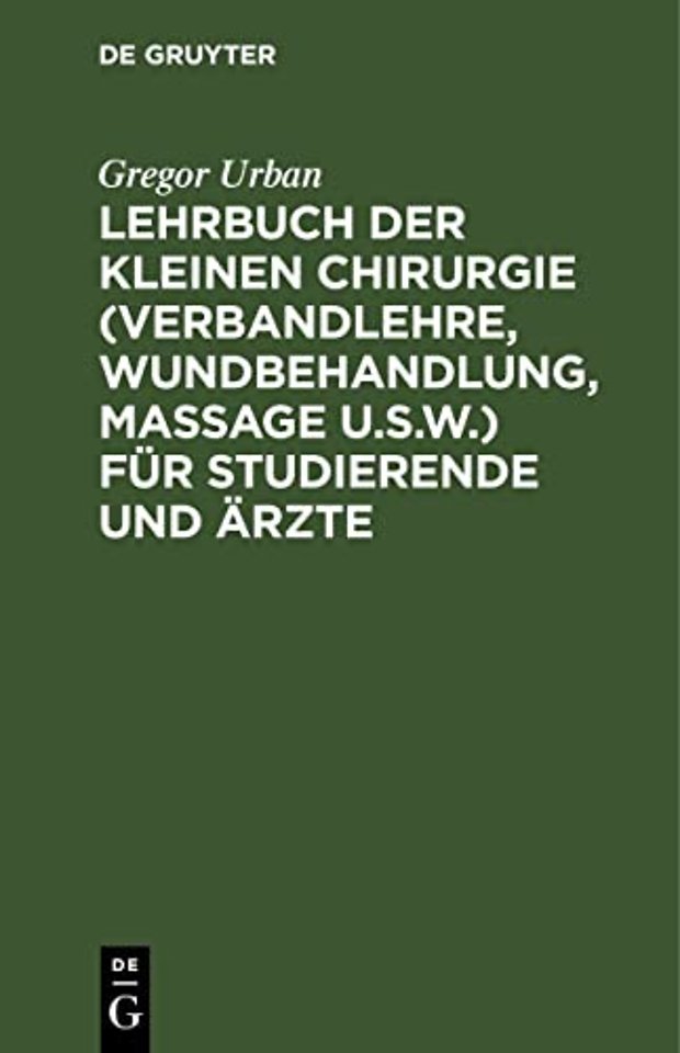 Lehrbuch der Kleinen Chirurgie (Verbandlehre, Wundbehandlung, Massage u.s.w.) für Studierende und Ärzte