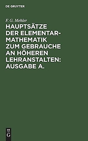 Hauptsätze der Elementar–Mathematik zum Gebrauche an höheren Lehranstalten: Ausgabe A.