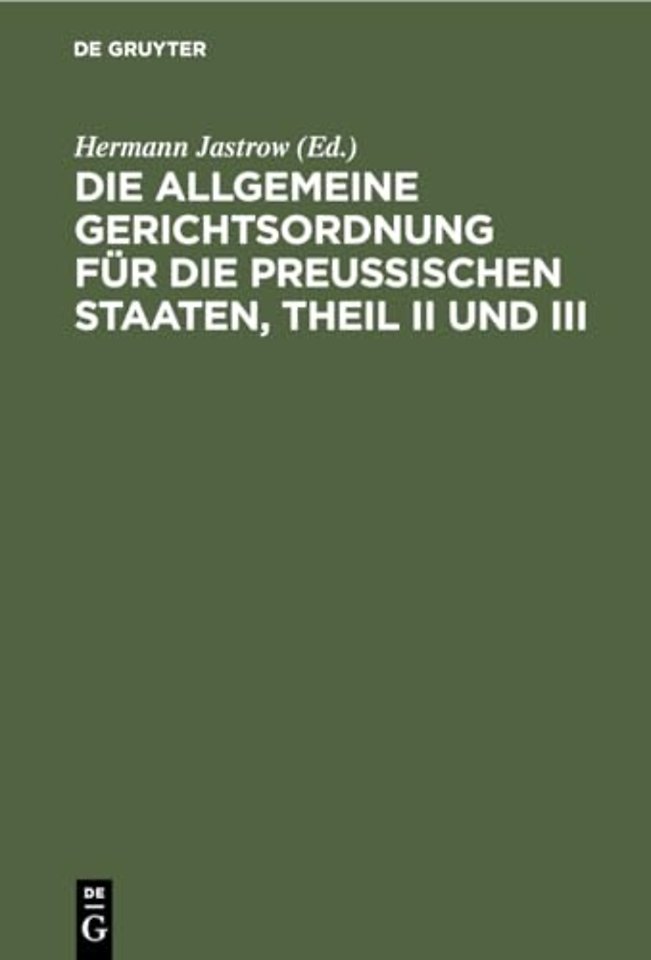 Die Allgemeine Gerichtsordnung für die Preuβisch – Mit Ergänzungsgesetzen und Erläuterungen